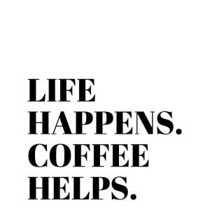 Life happens coffee helps